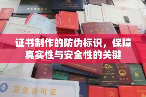 菏泽证书制作的防伪标识，保障真实性与安全性的关键